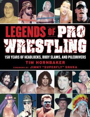 Legends of Pro Wrestling: 150 Years of Headlocks, Body Slams, and Piledrivers by Tim Hornbaker