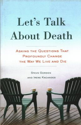 Let's Talk about Death: Asking the Questions That Profoundly Change the Way We Live and Die by Irene Kacandes, Steve Gordon