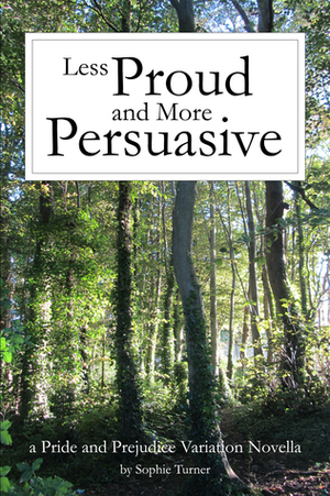 Less Proud and More Persuasive: A Pride and Prejudice Variation Novella by Sophie Turner