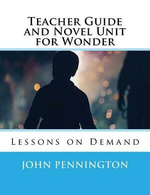 Teacher Guide and Novel Unit for Wonder: Lessons on Demand by John Pennington