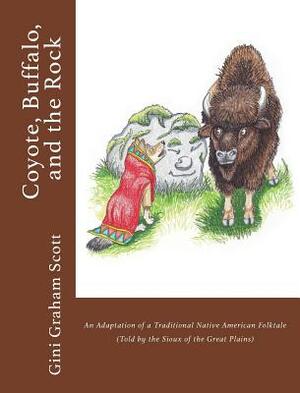 Coyote, Buffalo, and the Rock: An Adaptation of a Traditional Native American Folktale (Told by the Sioux of the Great Plains) by Gini Graham Scott