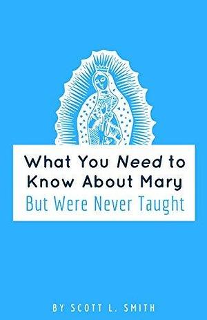 What You Need To Know About Mary by Scott L. Smith, Scott L. Smith