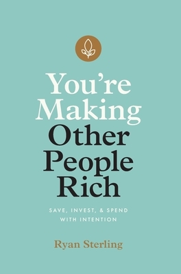 You're Making Other People Rich: Save, Invest, and Spend with Intention by Ryan Sterling