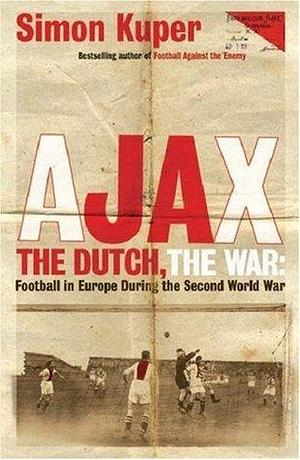 Ajax, The Dutch, The War: Football in Europe During the Second World War by Simon Kuper, Simon Kuper