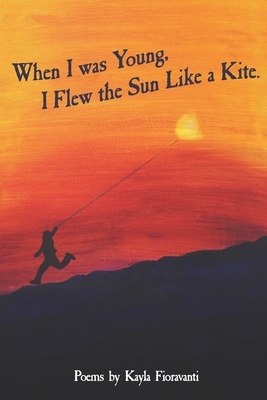 When I Was Young I Flew the Sun Like a Kite by Kayla Fioravanti