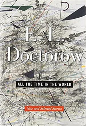 All the Time in the World: New and Selected Stories by E.L. Doctorow