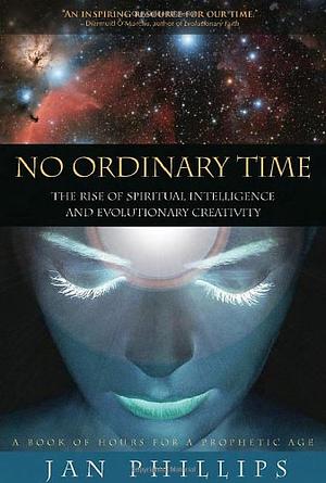 No Ordinary Time: The Rise of Spiritual Intelligence and Evolutionary Creativity by Jan Phillips