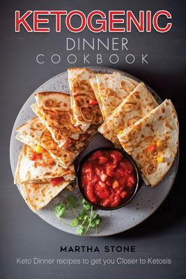 Ketogenic Dinner Cookbook: Keto Dinner Recipes to Get You Closer to Ketosis by Martha Stone