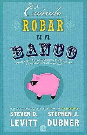 Cuándo robar un banco by Steven D. Levitt, Stephen J. Dubner