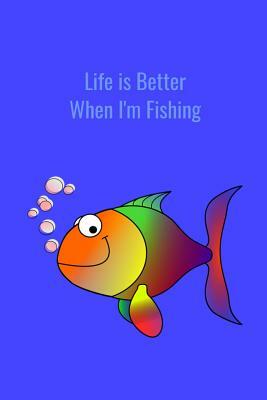 Life is Better When I'm Fishing: Record Where, When and How You Caught Fish From Day to Day and Year to Year in this Fun Logbook by T. &. K. Publishing