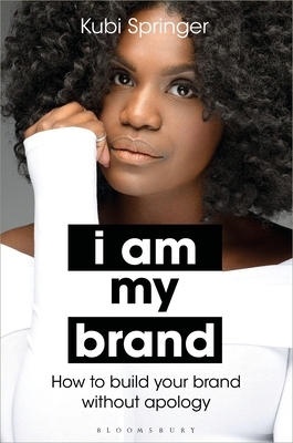 I Am My Brand: How to Build Your Brand Without Apology by Kubi Springer