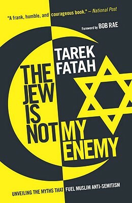 The Jew Is Not My Enemy: Unveiling the Myths That Fuel Muslim Anti-Semitism by Tarek Fatah