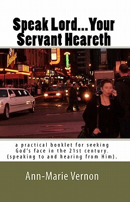 Speak Lord...Your Servant Heareth: a practical booklet for seeking God's face in the 21st century.(speaking to and hearing from Him. by Holy Spirit, Ann-Marie Vernon