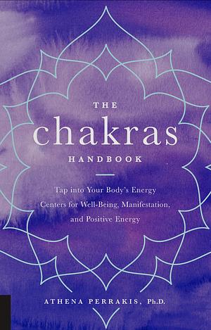 The Chakras Handbook: Tap Into Your Body's Energy Centers for Well-Being, Manifestation, and Positive Energy by Athena Perrakis