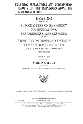 Examining preparedness and coordination efforts of first responders along the southwest border by United St Congress, United States House of Representatives, Committee on Homeland Security (house)