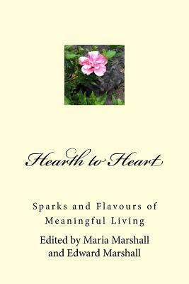 Hearth to Heart: Sparks and Flavours of Meaningful Living by Edward Marshall, Maria Marshall