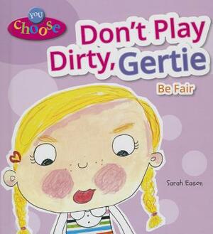 Don't Play Dirty, Gertie: Be Fair by Sarah Eason