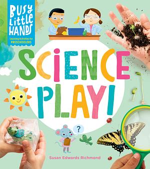 Busy Little Hands: Science Play!: Learning Activities for Preschoolers by Susan Edwards Richmond, Susan Edwards Richmond