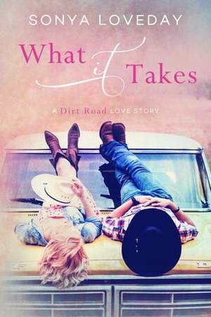 What It Takes: A Dirt Road Love Story by Sonya Loveday