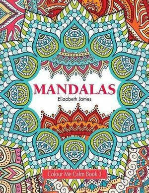 Colour Me Calm Book 3: Mandalas by Elizabeth James