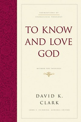 To Know and Love God: Method for Theology by David K. Clark