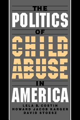 The Politics of Child Abuse in America by Lela B. Costin, Howard Jacob Karger, David Stoesz
