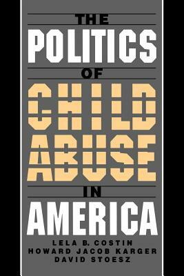 The Politics of Child Abuse in America by Lela B. Costin, Howard Jacob Karger, David Stoesz