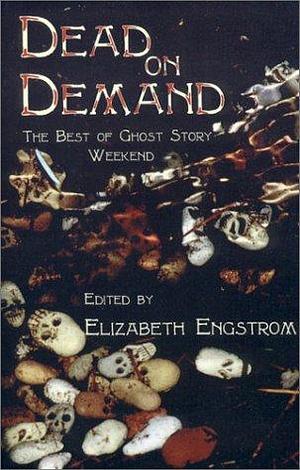 Dead on Demand: The Best of Ghost Story Weekend by Elizabeth Engstrom