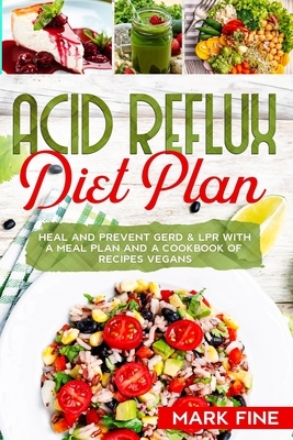 Acid Reflux Diet Plan: Heal And Prevent Gerd & Lpr With A Meal Plan And A Cookbook Of Recipes Vegans by Mark Fine