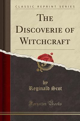 The Discoverie of Witchcraft: Being a Reprint of the First Edition Published in 1584 by Reginald Scot, Reginald Scot