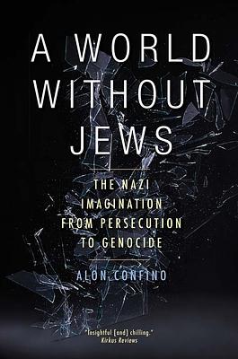 A World Without Jews: The Nazi Imagination from Persecution to Genocide by Alon Confino