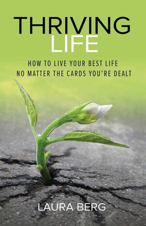 Thriving Life: How to Live Your Best Life No Matter the Cards You're Dealt by Laura Berg