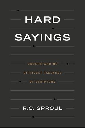 Hard Sayings: Understanding Difficult Passages of  Scripture by R.C. Sproul