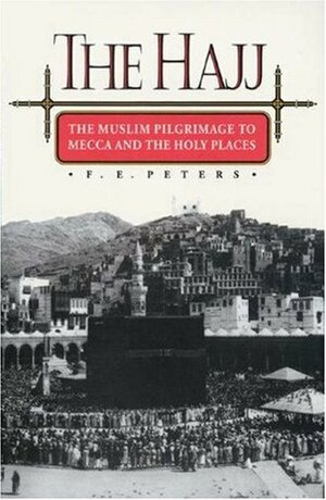 The Hajj: The Muslim Pilgrimage to Mecca and the Holy Places by F.E. Peters