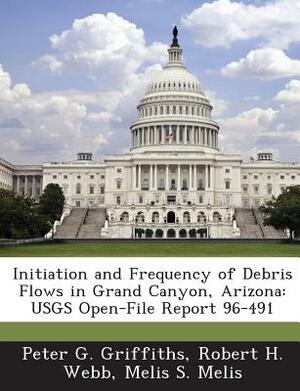 Initiation and Frequency of Debris Flows in Grand Canyon, Arizona: Usgs Open-File Report 96-491 by Robert H. Webb, Melis S. Melis, Peter G. Griffiths