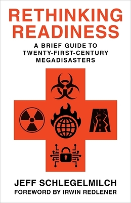 Rethinking Readiness: A Brief Guide to Twenty-First-Century Megadisasters by Jeffrey Schlegelmilch