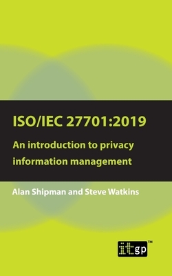 Iso/Iec 27701: 2019: An introduction to privacy information management by Alan Shipman, Steve Watkins
