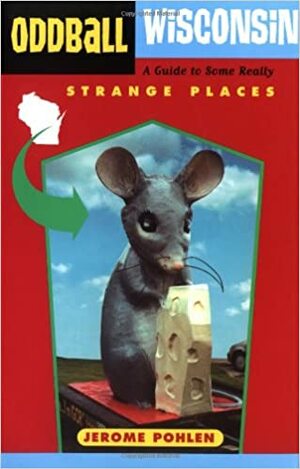 Oddball Wisconsin: A Guide to Some Really Strange Places by Jerome Pohlen