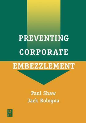 Preventing Corporate Embezzlement by Jack Bologna, Paul Shaw
