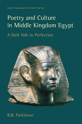 Poetry and Culture in Middle Kingdom Egypt: A Dark Side to Perfection by R. B. Parkinson