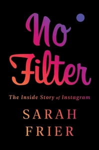 No Filter: The Inside Story of Instagram by Sarah Frier