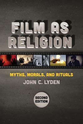 Film as Religion, Second Edition: Myths, Morals, and Rituals by John C Lyden