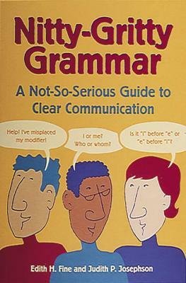 Nitty-Gritty Grammar: A Not-So-Serious Guide to Clear Communication by Edith Hope Fine, Judith Pinkerton Josephson