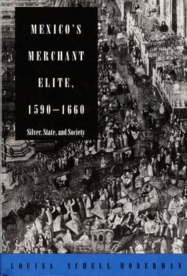 Mexico's Merchant Elite, 1590-1660: Silver, State, and Society by Louisa Schell Hoberman