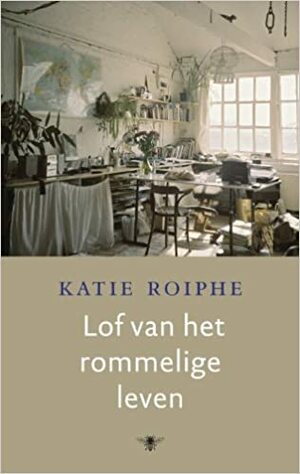 Lof van het rommelige leven by Katie Roiphe