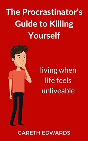 The Procrastinator's Guide to Killing Yourself: Living When Life Feels Unliveable by Gareth Edwards