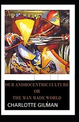 Our Androcentric Culture Or The Man-Made World Illustrated by Charlotte Gilman