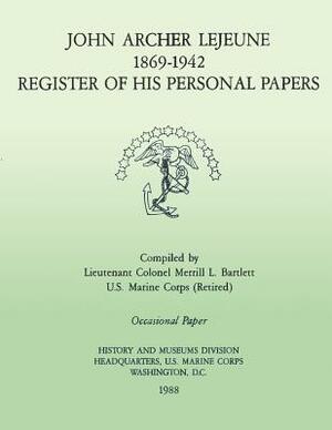 John Archer LeJeune, 1869-1942: Register of His Personal Papers by Merrill L. Bartlett Usmc-R, U. S. Marine Corps