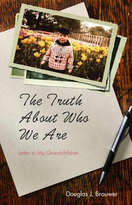 The Truth About Who We Are by Douglas J. Brouwer