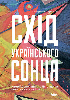 Схід українського сонця: Історії Донеччини та Луганщини початку ХХІ століття by Kateryna Zarembo